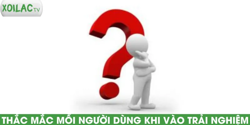 thac-mac-moi-nguoi-dung-khi-vao-trai-nghiem