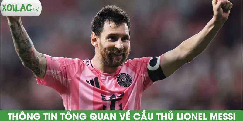 thong-tin-tong-quan-ve-cau-thu-lionel-messi